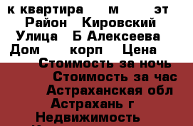 2-к квартира, 50 м², 3/9 эт. › Район ­ Кировский › Улица ­ Б.Алексеева › Дом ­ 65 корп1 › Цена ­ 1 400 › Стоимость за ночь ­ 1 400 › Стоимость за час ­ 200 - Астраханская обл., Астрахань г. Недвижимость » Квартиры аренда посуточно   . Астраханская обл.,Астрахань г.